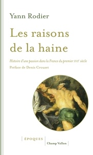 Yann Rodier - Les raisons de la haine - Histoire d'une passion dans la France du premier XVIIe siècle (1610-1659).