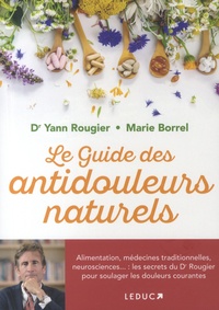 Yann Rougier et Marie Borrel - Le guide des antidouleurs naturels - Alimentation, médecines traditionnelles, neurosciences... : les secrets d'un médecin pour soulager les douleurs courantes.