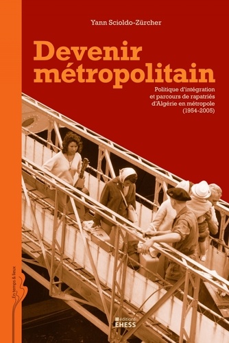 Yann Scioldo-Zürcher - Devenir métropolitain - Politique d'intégration et parcours de rapatriés d'Algérie en métropole (1954-2005).