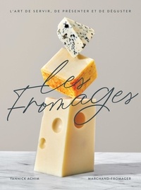 Yannick Achim - Les fromages. l'art de servir, de presenter et de deguster.