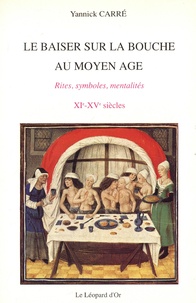 Yannick Carré - Le baiser sur la bouche au Moyen Age - Rites, symboles, mentalités, à travers les textes et les images, XIe-XVe siècles.