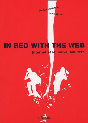 Yannick Chatelain et Loïck Roche - In Bed with the Web - Internet et le nouvel adultère.
