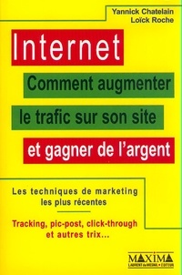 Yannick Chatelain et Loïck Roche - Internet. Comment Augmenter Le Trafic Sur Son Site Et Gagner De L'Argent.