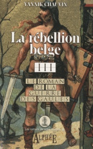 Yannick Chauvin - Le roman de la guerre des Gaules Tome 3 : La rébellion belge.