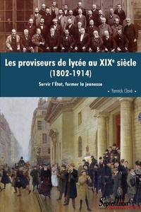 Yannick Clavé - Les proviseurs de lycée au XIXe siècle (1802-1914) - Servir l'Etat, former la jeunesse.