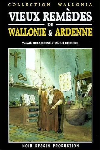 Yannick Delairesse et Michel Elsdorf - Vieux remèdes de Wallonie & Ardenne.