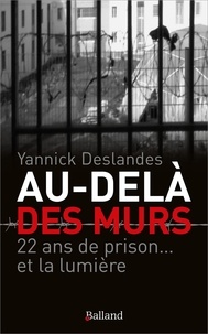 Yannick Deslandes - Au-delà des murs - 22 ans de prison... et la lumière.