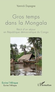 Yannick Dupagne - Gros temps dans la Mongala - Récit d'un séjour en République démocratique du Congo.