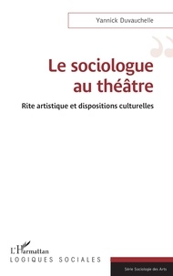 Yannick Duvauchelle - Le sociologue au théâtre - Rite artistique et dispositions culturelles.