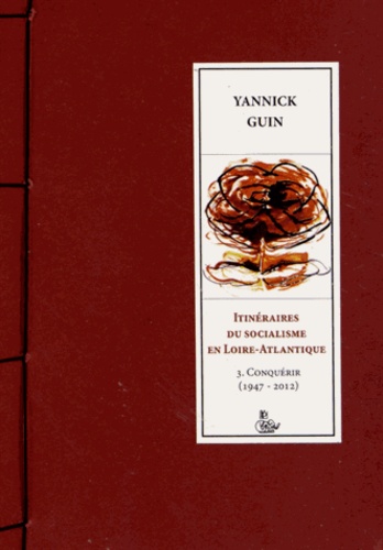 Yannick Guin - Itinéraires du socialisme en Loire-Atlantique - Tome 3, Conquérir (1947-2012).