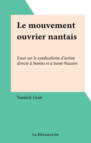 Le Mouvement ouvrier nantais. Essai sur le syndicalisme d'action directe à Nantes et à Saint-Nazaire
