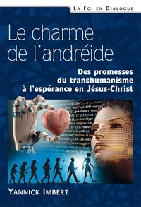 Yannick Imbert - Le charme de l’andréide - Des promesses du transhumanisme à l’espérance en Jésus-Christ.