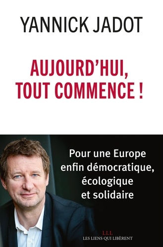 Aujourd'hui, tout commence !. Pour une Europe enfin démocratique, écologique et solidaire