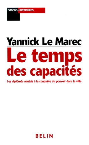 Yannick Le Marec - Le Temps Des Capacites. Les Diplomes Nantais A La Conquete Du Pouvoir Dans La Ville.
