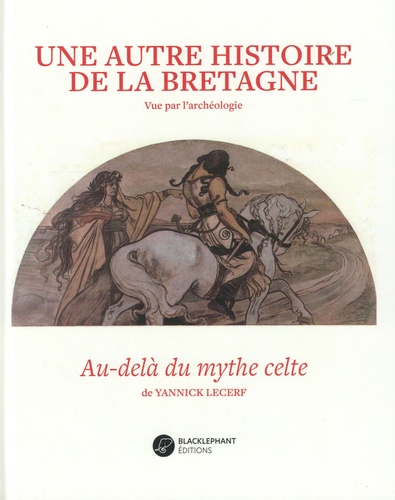Yannick Lecerf - Une autre histoire de la Bretagne - Vue par l'archéologie. Au-delà du mythe celte.