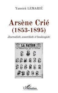 Yannick Lemarié - Arsène Crié (1853-1895) - Journaliste, anarchiste et boulangiste.