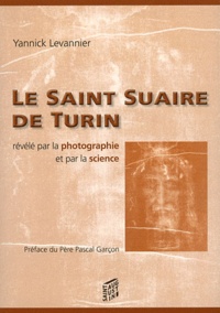 Yannick Levannier - Le Saint Suaire de Turin révélé par la photographie et par la science.