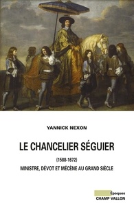 Yannick Nexon - Le chancelier Séguier (1588-1672) - Ministre, dévot et mécène au Grand Siècle.