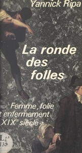 Yannick Ripa - La ronde des folles - Femme, folie et enfermement au XIXe siècle : 1838-1870.