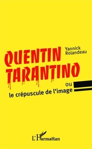 Yannick Rolandeau - Quentin Tarantino ou le crépuscule de l'image.