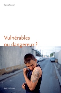 Yannis Gansel - Vulnérables ou dangereux ? - Une anthropologie du souci des adolescents difficiles.