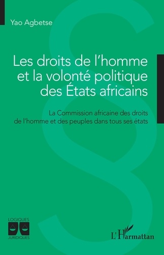 Yao Agbetse - Les droits de l'homme et la volonté politique des Etats africains - La Commission africaine des droits de l'homme et des peuples dans tous ses états.