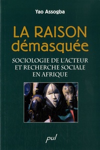 Yao Assogba - La raison démasquée - Sociologie de l'acteur et recherche sociale en Arique.