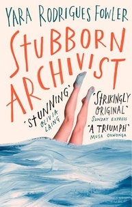 Yara Rodrigues Fowler - Stubborn Archivist - Shortlisted for the Sunday Times Young Writer of the Year Award.