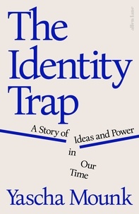 Yascha Mounk - The Identity Trap - A Story of Ideas and Power in Our Time.