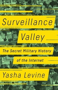 Yasha Levine - Surveillance Valley - The Secret Military History of the Internet.