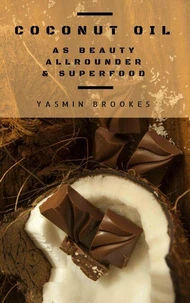 Coconut Oil as Beauty Allrounder &amp; Superfood: A True Allrounder for Skin, Hair, Facial and Dental Care, Health &amp; Nutrition