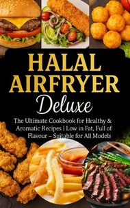 Halal Airfryer Deluxe: The Ultimate Cookbook for Healthy &amp; Aromatic Recipes