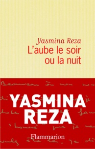 Yasmina Reza - L'aube le soir ou la nuit.