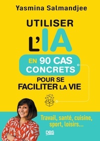 Yasmina Salmandjee - Utiliser l'IA en 90 cas concrets pour se faciliter la vie - Travail, santé, cuisine, sport, loisirs....