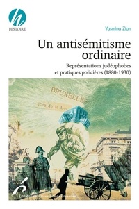 Yasmina Zian - Un antisémitisme ordinaire - Représentations judéophobes et pratiques policières (1880-1930).