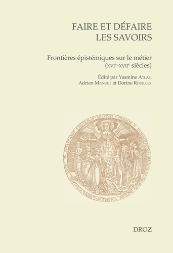 Yasmine Atlas et Adrien Mangili - Faire et défaire les savoirs - Frontières épistémiques sur le métier (XVIe-XVIIe siècles).