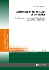 Yasuko Shibata - Discrimination for the Sake of the Nation - The Discourse of the League of Polish Families against «Others» 2001-2007.