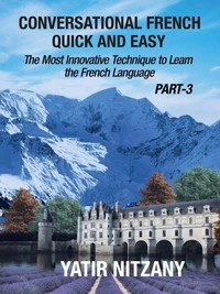 Conversational French Quick and Easy - PART III: The Most Innovative and Revolutionary Technique to Learn the French Language.