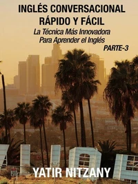 Inglés Conversacional Rápido y Fácil - Parte III: La Técnica Más Innovadora Para Aprender el Inglés