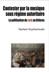 Yauheni Kryzhanouski - Contester par la musique sous régime autoritaire - La politisation du rock au Bélarus.