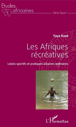 Yaya Koné - Les Afriques récréatives - Loisirs sportifs et pratiques urbaines ordinaires.