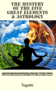 The Mystery of the Five Great Elements &amp; Astrology: A Classic Work Based on Pancha Maha-Bhoota