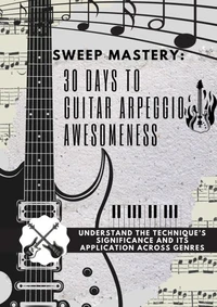 Sweep Mastery: 30 Days to Guitar Arpeggio Awesomeness