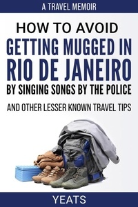  Yeats - How to Avoid Getting Mugged in Rio de Janeiro by Singing Songs by The Police and Other Lesser Known Travel Tips.