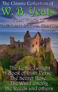 The Сlassic Сollection of W. B. Yeats. Folk Tales of the Irish. Poems. Essays. Illustrated