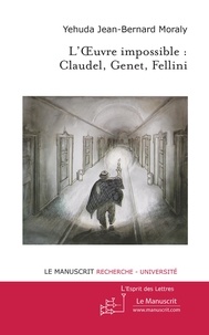 Yehuda Jean-Bernard Moraly - L'Oeuvre impossible : Claudel, Genet, Fellini.