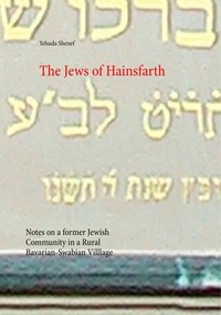 Yehuda Shenef - The Jews of Hainsfarth - Notes on a former Jewish Community in a Rural Bavarian-Swabian Villlage.