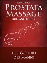 Yella Cremer - Anal- und Prostatamassage - Kurzanleitung - Massage-Techniken für die Tantramassage und mehr Genuss beim Sex: Ideal für die erotische Massage.