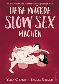 Yella Cremer et Samuel Cremer - Liebe würde Slow Sex machen - Sex, der Frauen und Männer wirklich glücklich macht.