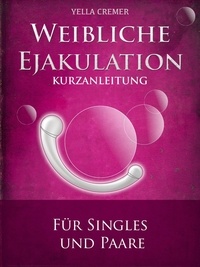 Yella Cremer et Lovebase Liebesschule - Weibliche Ejakulation - G-Punkt Massage - Kurzanleitung für Singles und Paare.